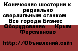 Конические шестерни к радиально-сверлильным станкам  - Все города Бизнес » Оборудование   . Крым,Ферсманово